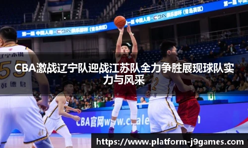 CBA激战辽宁队迎战江苏队全力争胜展现球队实力与风采