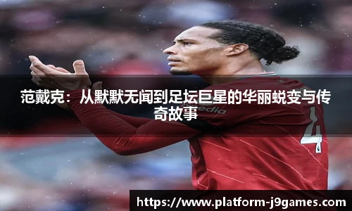 范戴克：从默默无闻到足坛巨星的华丽蜕变与传奇故事