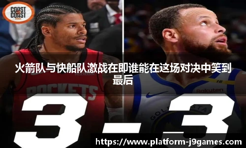 火箭队与快船队激战在即谁能在这场对决中笑到最后