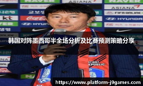 韩国对阵墨西哥半全场分析及比赛预测策略分享