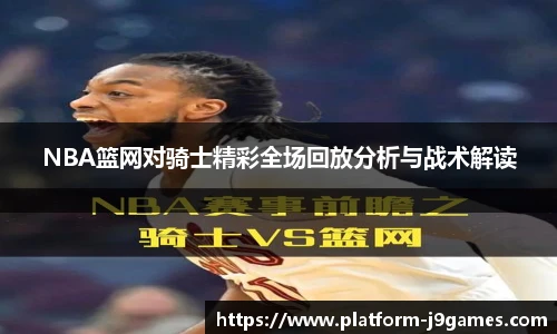 NBA篮网对骑士精彩全场回放分析与战术解读