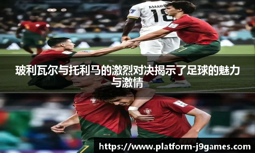 玻利瓦尔与托利马的激烈对决揭示了足球的魅力与激情