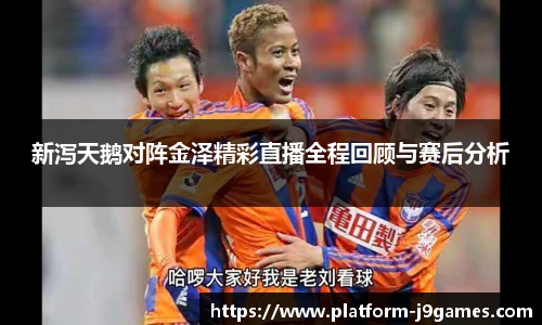 新泻天鹅对阵金泽精彩直播全程回顾与赛后分析