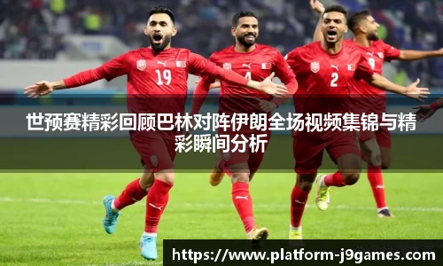 世预赛精彩回顾巴林对阵伊朗全场视频集锦与精彩瞬间分析