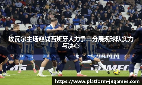 埃瓦尔主场迎战西班牙人力争三分展现球队实力与决心