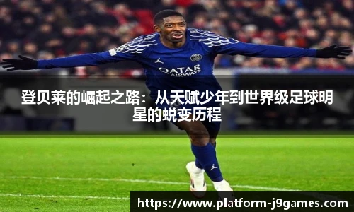 登贝莱的崛起之路：从天赋少年到世界级足球明星的蜕变历程