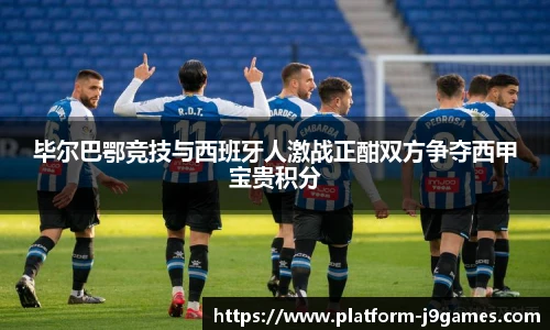 毕尔巴鄂竞技与西班牙人激战正酣双方争夺西甲宝贵积分