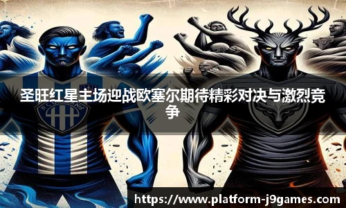 圣旺红星主场迎战欧塞尔期待精彩对决与激烈竞争