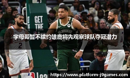 字母哥暂不续约雄鹿将先观察球队夺冠潜力