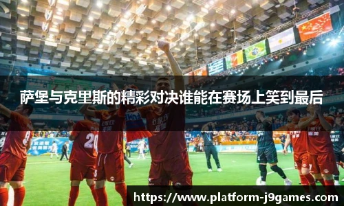 萨堡与克里斯的精彩对决谁能在赛场上笑到最后