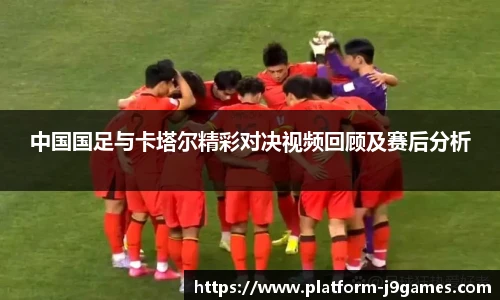 中国国足与卡塔尔精彩对决视频回顾及赛后分析