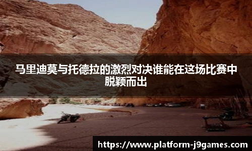 马里迪莫与托德拉的激烈对决谁能在这场比赛中脱颖而出