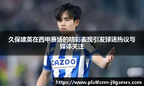久保建英在西甲赛场的精彩表现引发球迷热议与媒体关注