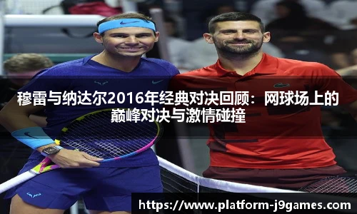 穆雷与纳达尔2016年经典对决回顾：网球场上的巅峰对决与激情碰撞